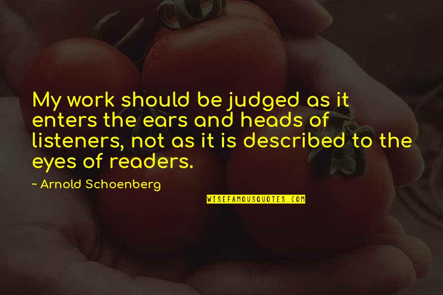 Shimbun Daily Yomiuri Quotes By Arnold Schoenberg: My work should be judged as it enters Shimbun Daily Yomiuri Quotes By Arnold Schoenberg: My work should be judged as it enters