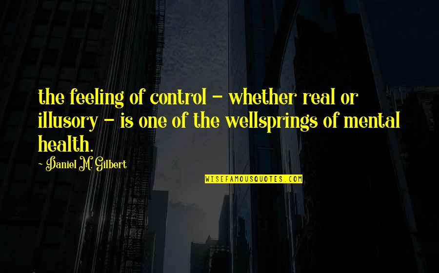 Shimei Quotes By Daniel M. Gilbert: the feeling of control - whether real or