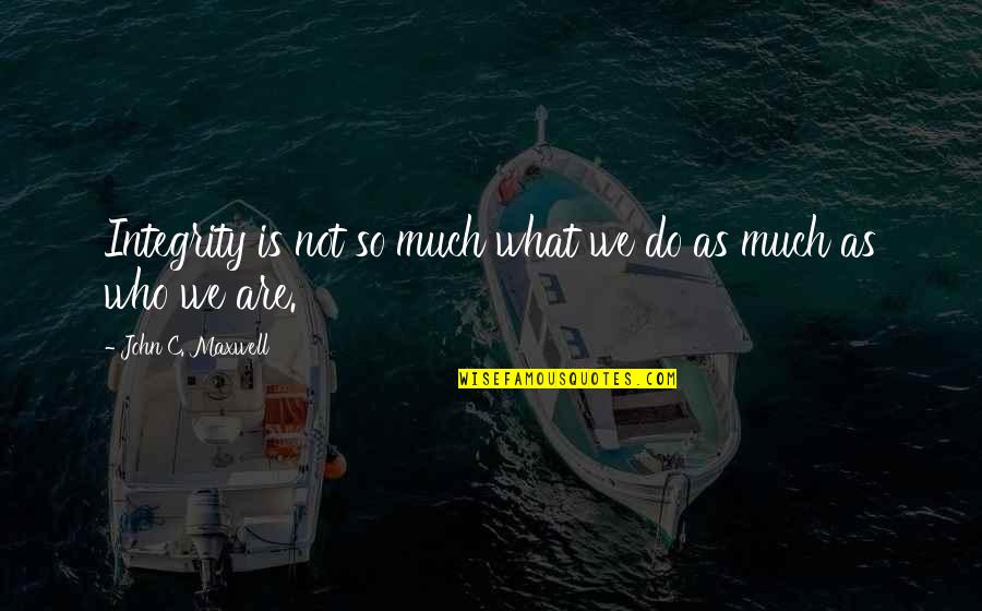 Shimell And Madden Quotes By John C. Maxwell: Integrity is not so much what we do