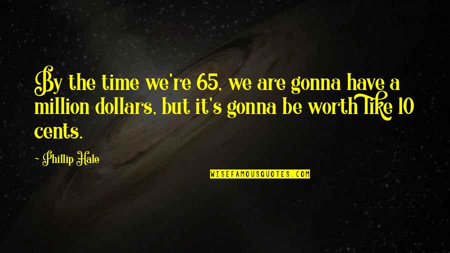 Shimiay Quotes By Phillip Hale: By the time we're 65, we are gonna Shimiay Quotes By Phillip Hale: By the time we're 65, we are gonna