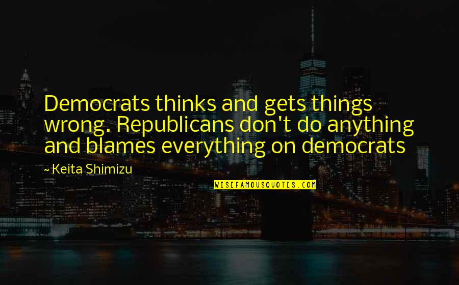 Shimizu Quotes By Keita Shimizu: Democrats thinks and gets things wrong. Republicans don't