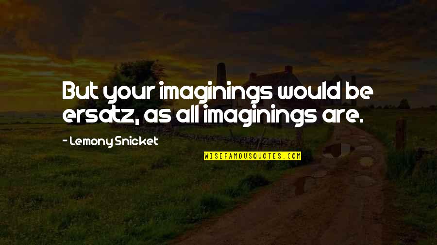 Shimko Account Quotes By Lemony Snicket: But your imaginings would be ersatz, as all Shimko Account Quotes By Lemony Snicket: But your imaginings would be ersatz, as all