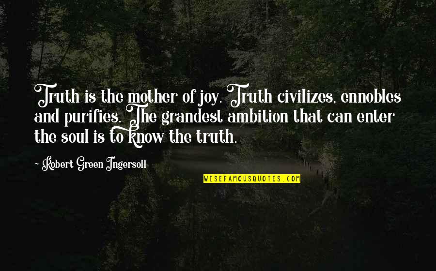 Shimkus Albert Quotes By Robert Green Ingersoll: Truth is the mother of joy. Truth civilizes,