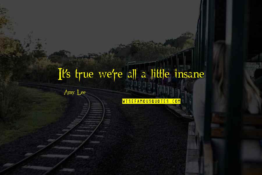 Shimla Tour Quotes By Amy Lee: It's true we're all a little insane Shimla Tour Quotes By Amy Lee: It's true we're all a little insane