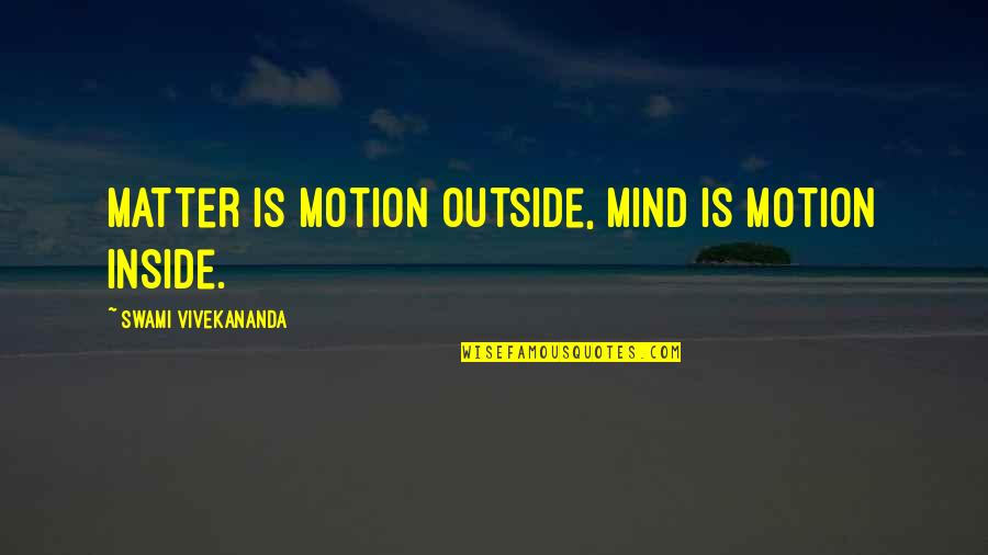 Shimla Tour Quotes By Swami Vivekananda: Matter is motion outside, mind is motion inside. Shimla Tour Quotes By Swami Vivekananda: Matter is motion outside, mind is motion inside.