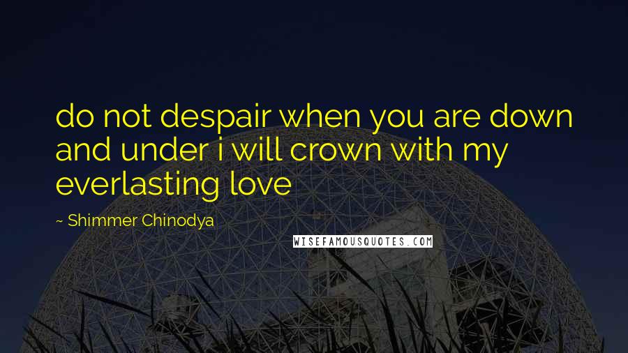 Shimmer Chinodya quotes: do not despair when you are down and under i will crown with my everlasting love Shimmer Chinodya quotes: do not despair when you are down and under i will crown with my everlasting love