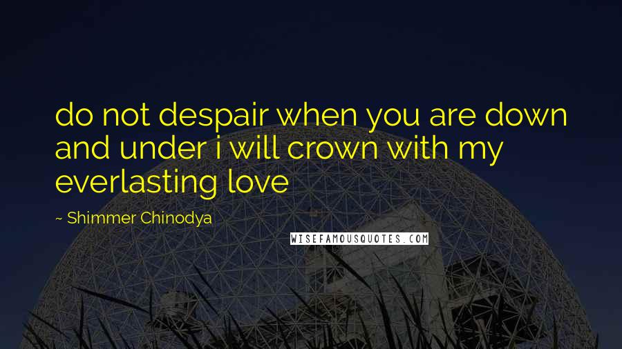 Shimmer Chinodya quotes: do not despair when you are down and under i will crown with my everlasting love