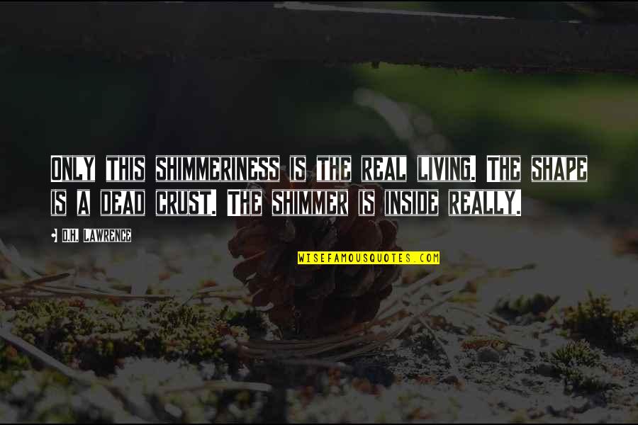 Shimmer Quotes By D.H. Lawrence: Only this shimmeriness is the real living. The Shimmer Quotes By D.H. Lawrence: Only this shimmeriness is the real living. The