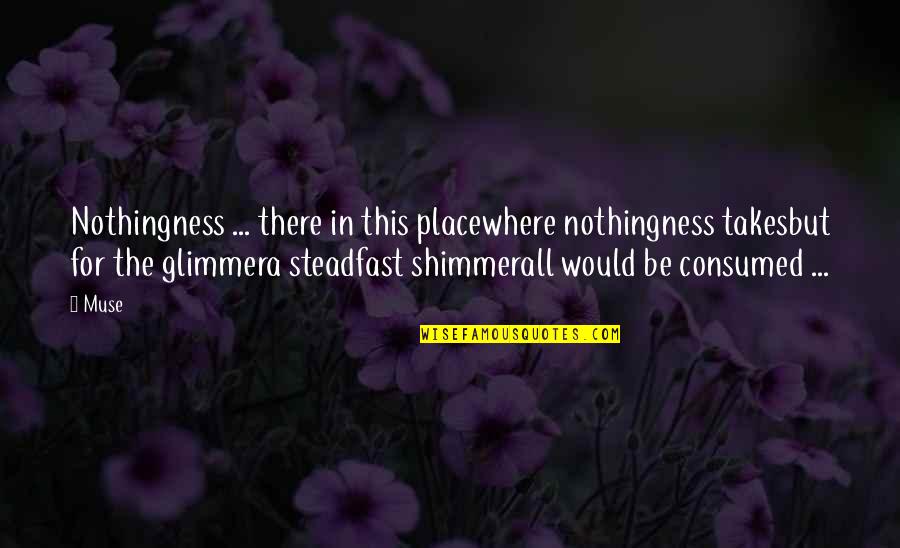 Shimmer Quotes By Muse: Nothingness ... there in this placewhere nothingness takesbut Shimmer Quotes By Muse: Nothingness ... there in this placewhere nothingness takesbut