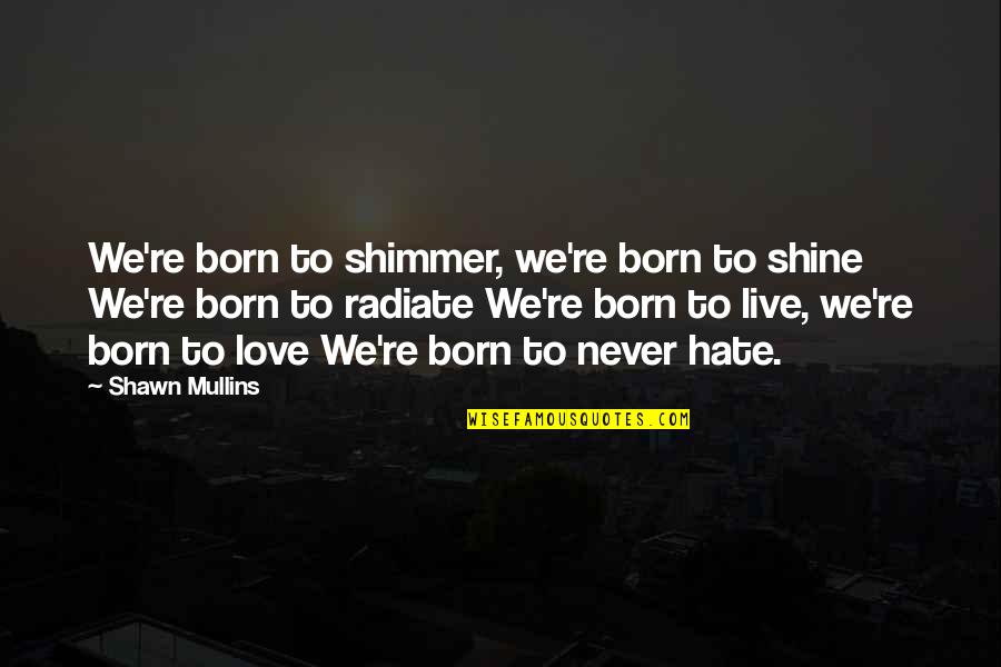 Shimmer Quotes By Shawn Mullins: We're born to shimmer, we're born to shine Shimmer Quotes By Shawn Mullins: We're born to shimmer, we're born to shine