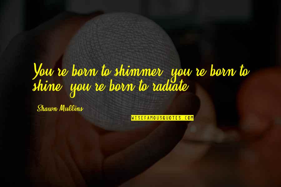Shimmer Quotes By Shawn Mullins: You're born to shimmer, you're born to shine,