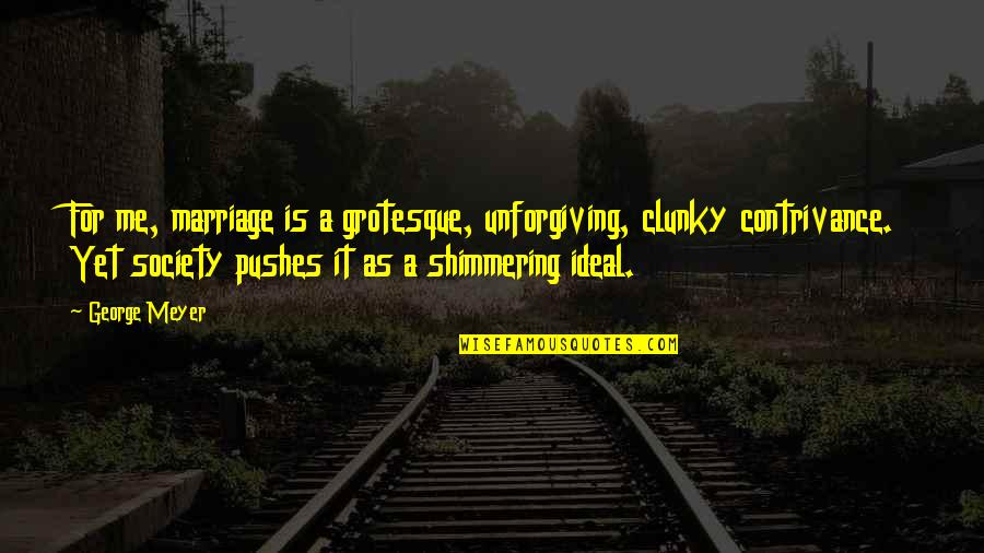 Shimmering Quotes By George Meyer: For me, marriage is a grotesque, unforgiving, clunky