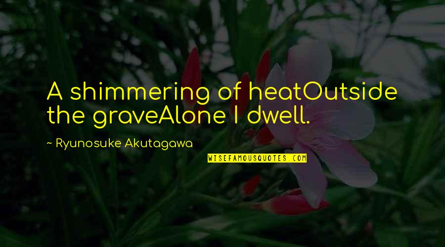 Shimmering Quotes By Ryunosuke Akutagawa: A shimmering of heatOutside the graveAlone I dwell.