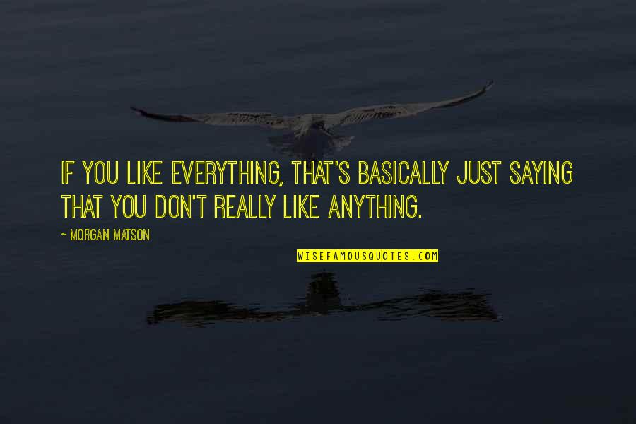 Shimmying Quotes By Morgan Matson: If you like everything, that's basically just saying Shimmying Quotes By Morgan Matson: If you like everything, that's basically just saying