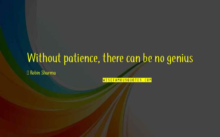 Shimoda Camera Quotes By Robin Sharma: Without patience, there can be no genius Shimoda Camera Quotes By Robin Sharma: Without patience, there can be no genius