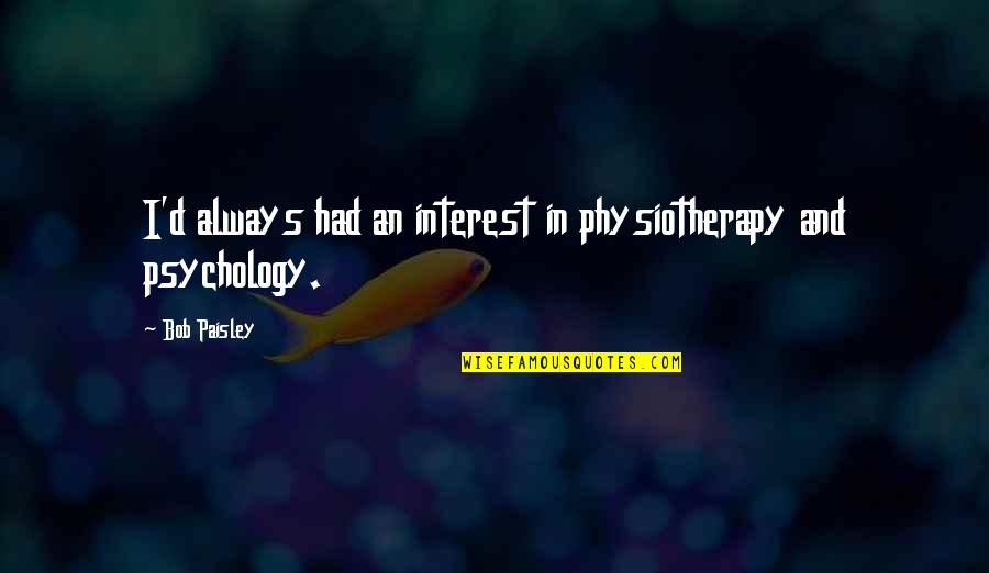 Shimogamo Japanese Quotes By Bob Paisley: I'd always had an interest in physiotherapy and