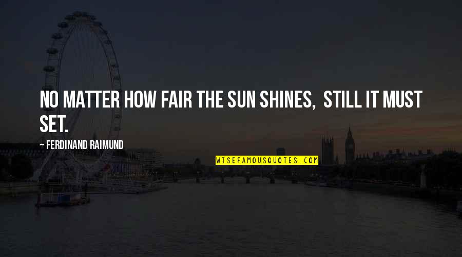 Shimomura Miki Quotes By Ferdinand Raimund: No matter how fair the sun shines, Still Shimomura Miki Quotes By Ferdinand Raimund: No matter how fair the sun shines, Still
