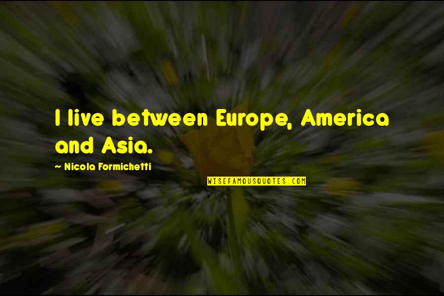 Shimomura Miki Quotes By Nicola Formichetti: I live between Europe, America and Asia. Shimomura Miki Quotes By Nicola Formichetti: I live between Europe, America and Asia.