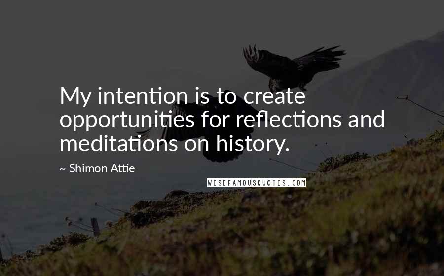 Shimon Attie quotes: My intention is to create opportunities for reflections and meditations on history.