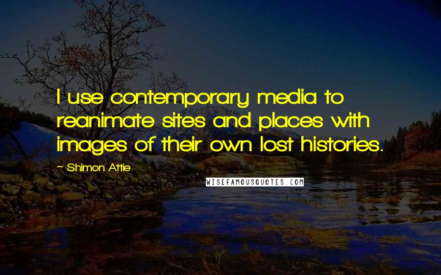 Shimon Attie quotes: I use contemporary media to reanimate sites and places with images of their own lost histories.