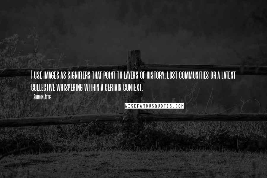 Shimon Attie quotes: I use images as signifiers that point to layers of history, lost communities or a latent collective whispering within a certain context.