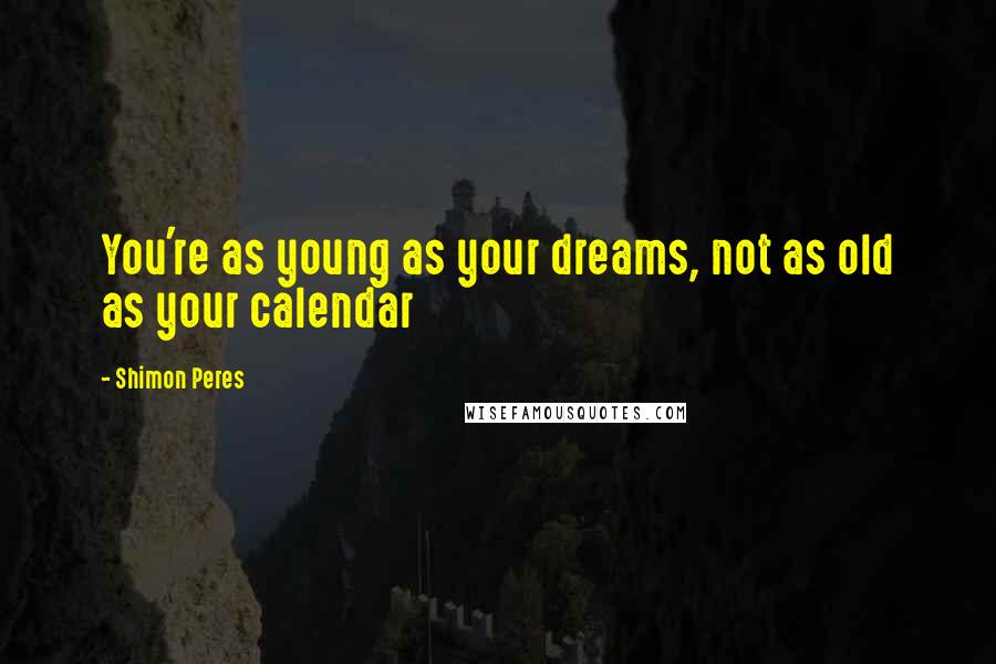 Shimon Peres quotes: You're as young as your dreams, not as old as your calendar