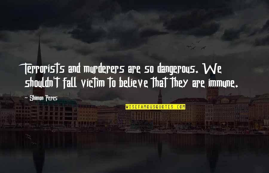 Shimon Quotes By Shimon Peres: Terrorists and murderers are so dangerous. We shouldn't Shimon Quotes By Shimon Peres: Terrorists and murderers are so dangerous. We shouldn't