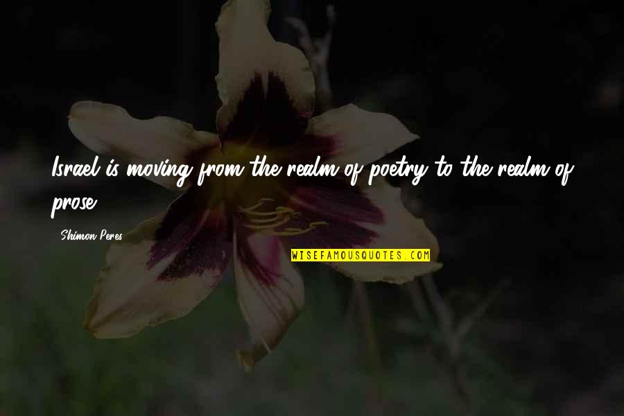 Shimon Quotes By Shimon Peres: Israel is moving from the realm of poetry