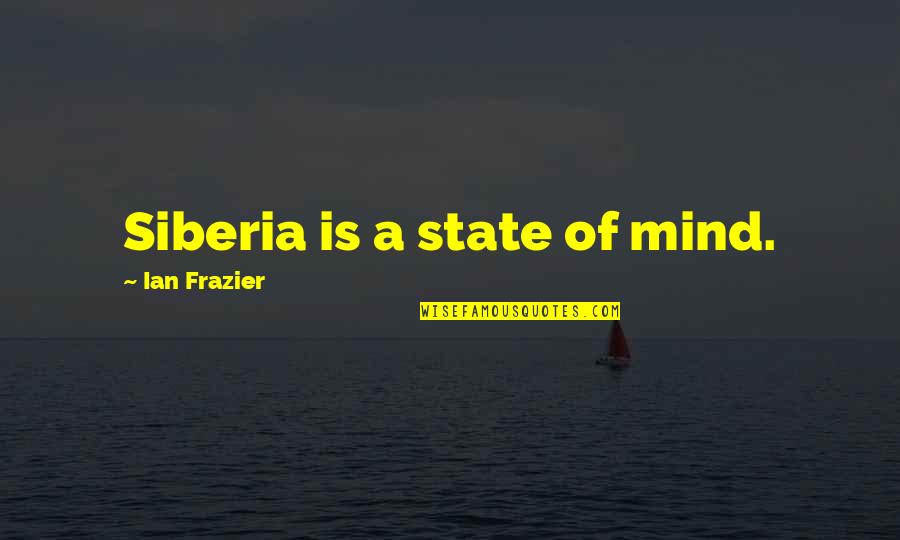 Shimooka Ohana Quotes By Ian Frazier: Siberia is a state of mind. Shimooka Ohana Quotes By Ian Frazier: Siberia is a state of mind.