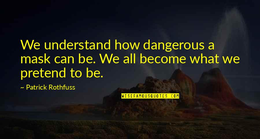 Shimoto In Japanese Quotes By Patrick Rothfuss: We understand how dangerous a mask can be.
