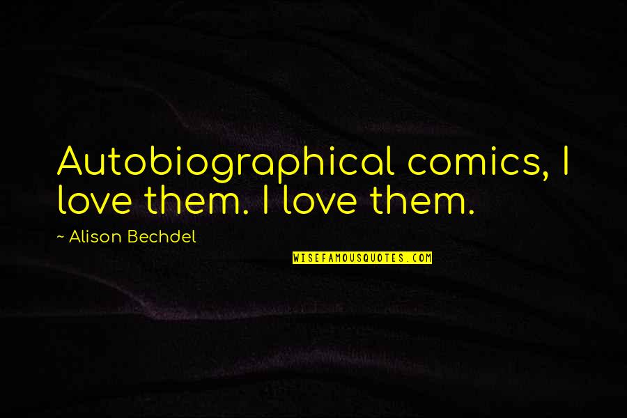 Shimotsukare Quotes By Alison Bechdel: Autobiographical comics, I love them. I love them. Shimotsukare Quotes By Alison Bechdel: Autobiographical comics, I love them. I love them.