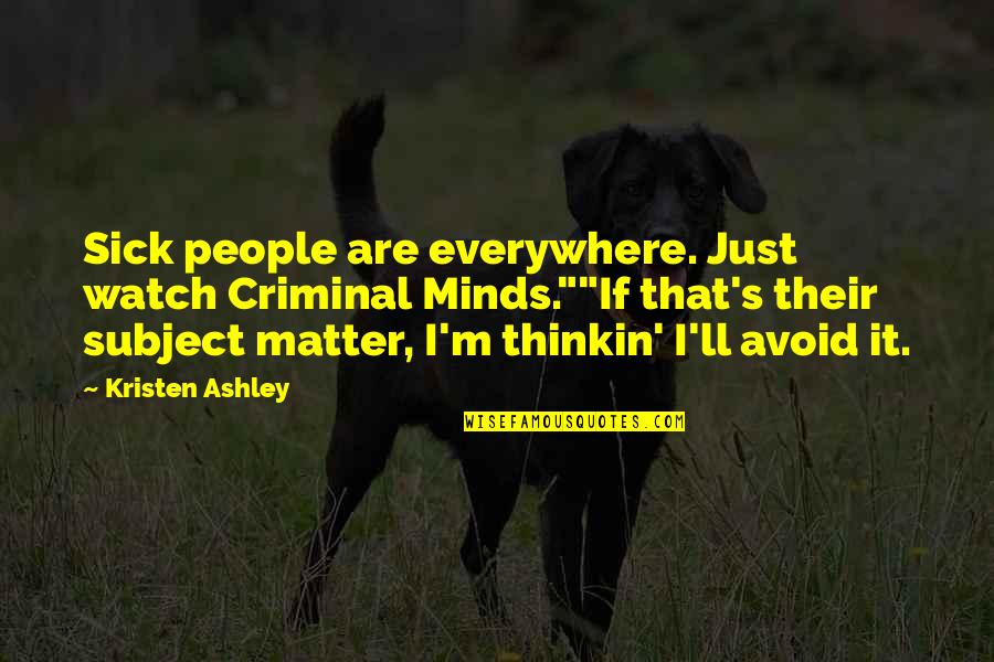 Shimotsuki Shun Quotes By Kristen Ashley: Sick people are everywhere. Just watch Criminal Minds.""If Shimotsuki Shun Quotes By Kristen Ashley: Sick people are everywhere. Just watch Criminal Minds.""If