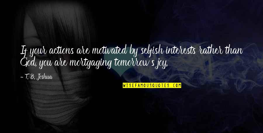 Shimotsuki Ushimaru Quotes By T. B. Joshua: If your actions are motivated by selfish interests Shimotsuki Ushimaru Quotes By T. B. Joshua: If your actions are motivated by selfish interests