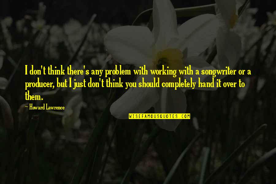 Shimpei Pottery Quotes By Howard Lawrence: I don't think there's any problem with working