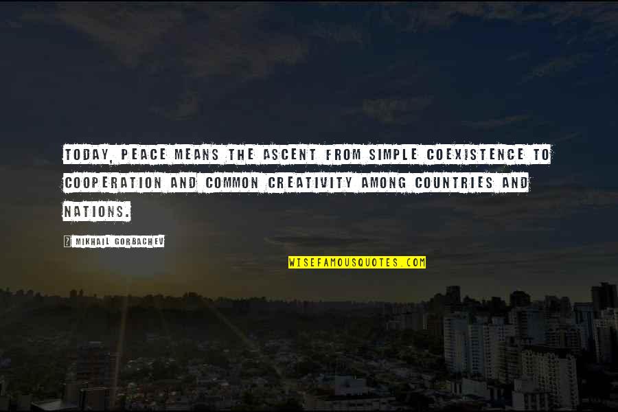Shimpei Pottery Quotes By Mikhail Gorbachev: Today, peace means the ascent from simple coexistence