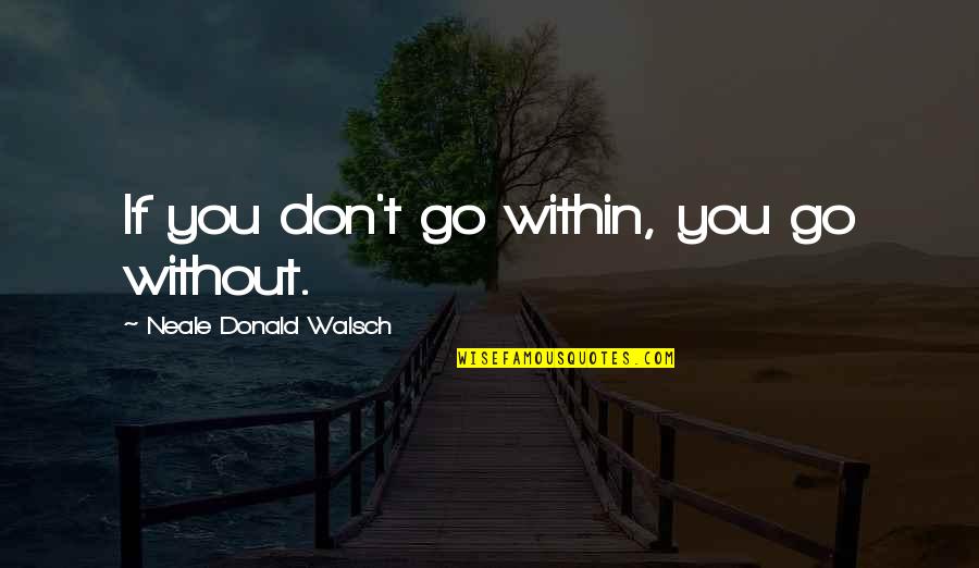 Shimpo Aspire Quotes By Neale Donald Walsch: If you don't go within, you go without. Shimpo Aspire Quotes By Neale Donald Walsch: If you don't go within, you go without.