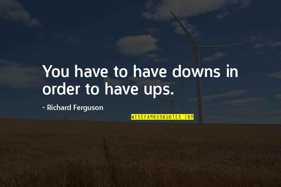 Shimpo Aspire Quotes By Richard Ferguson: You have to have downs in order to Shimpo Aspire Quotes By Richard Ferguson: You have to have downs in order to