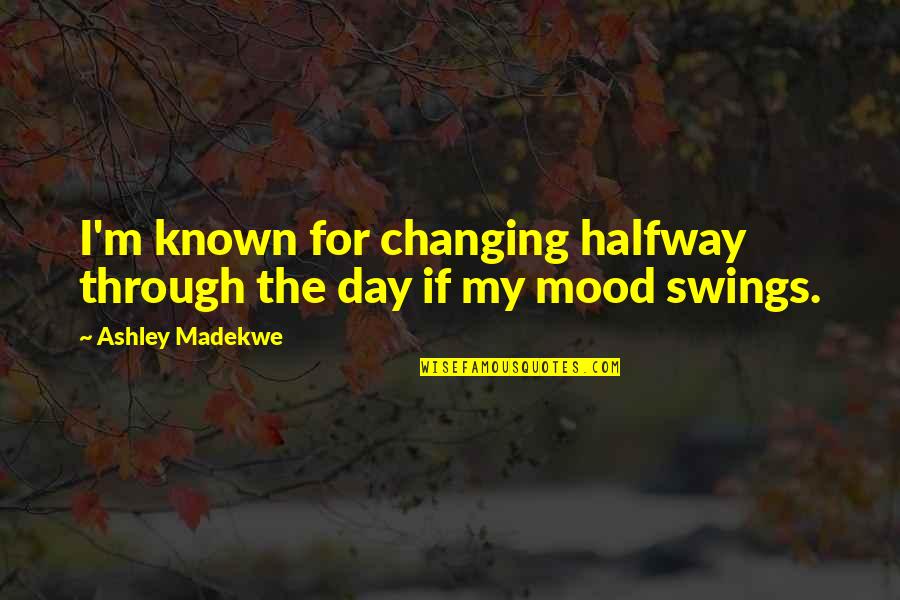 Shimpo Whisper Quotes By Ashley Madekwe: I'm known for changing halfway through the day Shimpo Whisper Quotes By Ashley Madekwe: I'm known for changing halfway through the day