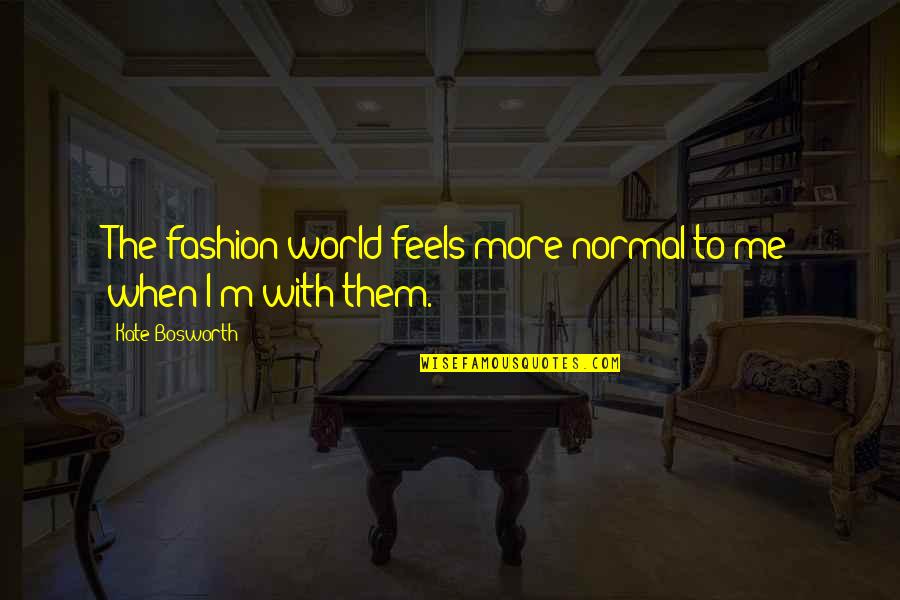Shimul Quotes By Kate Bosworth: The fashion world feels more normal to me Shimul Quotes By Kate Bosworth: The fashion world feels more normal to me