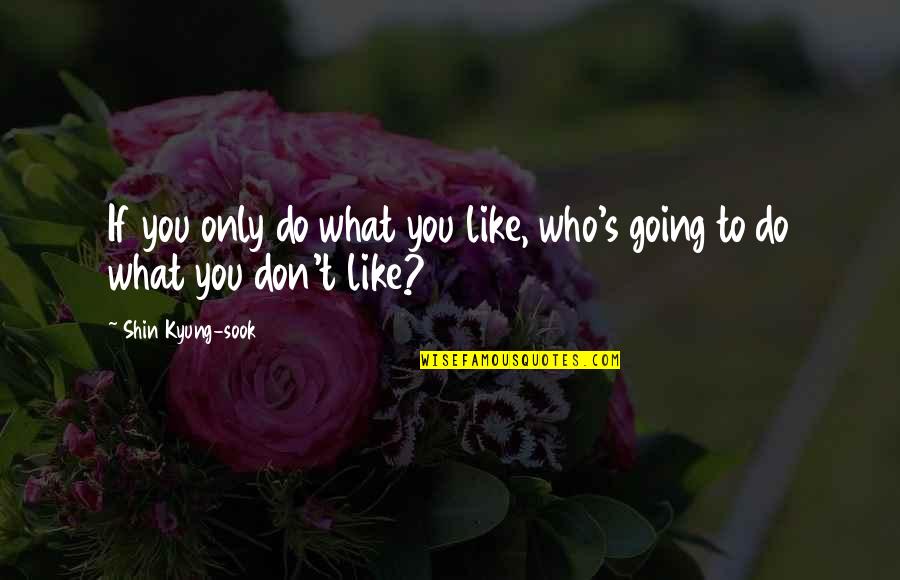 Shin-ah Quotes By Shin Kyung-sook: If you only do what you like, who's