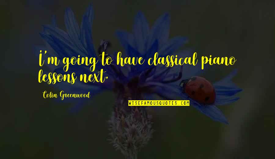 Shin Chan Georgie Quotes By Colin Greenwood: I'm going to have classical piano lessons next. Shin Chan Georgie Quotes By Colin Greenwood: I'm going to have classical piano lessons next.
