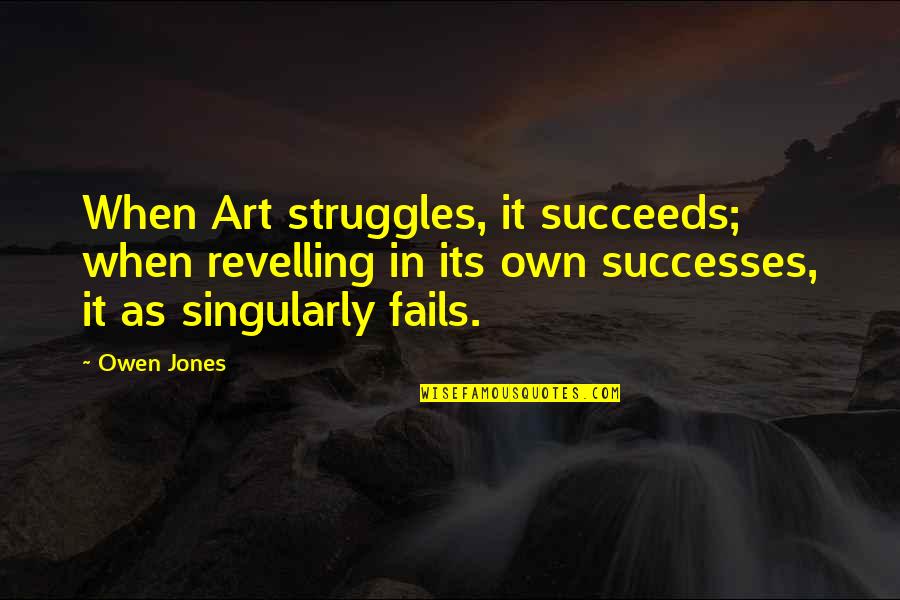 Shin Hyesung Quotes By Owen Jones: When Art struggles, it succeeds; when revelling in