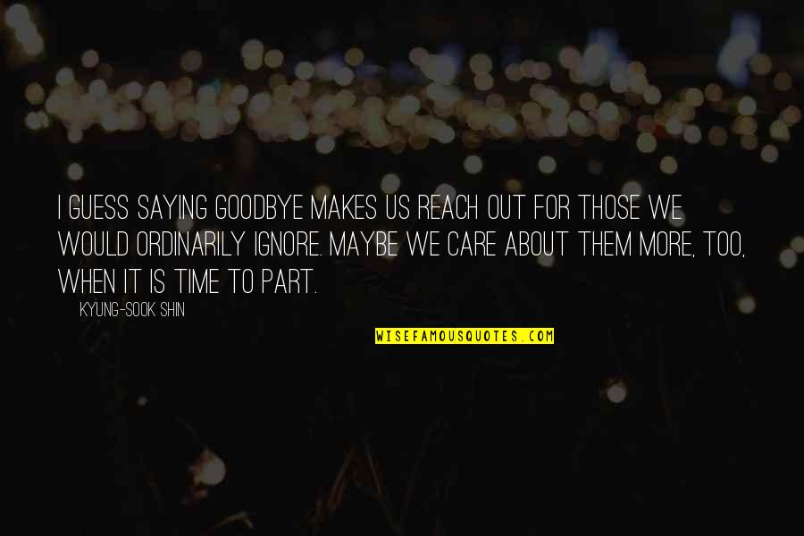 Shin Quotes By Kyung-Sook Shin: I guess saying goodbye makes us reach out