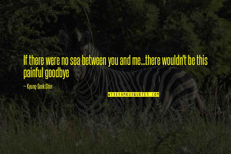 Shin'a'in Quotes By Kyung-Sook Shin: If there were no sea between you and