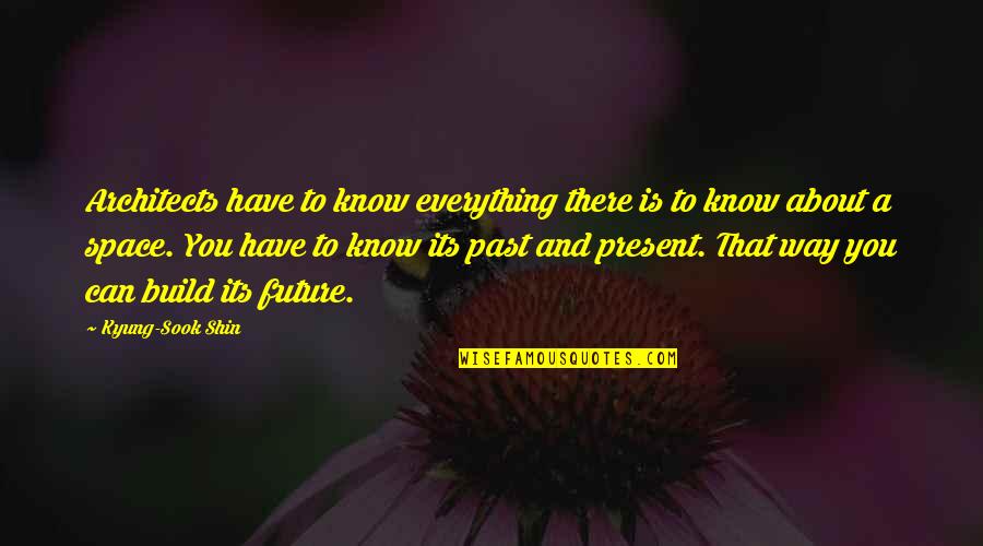 Shin'a'in Quotes By Kyung-Sook Shin: Architects have to know everything there is to