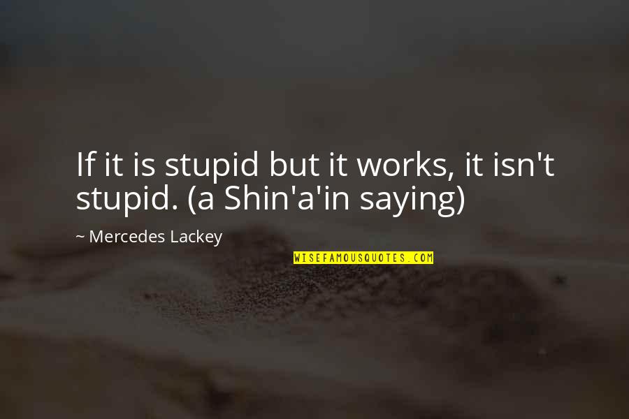 Shin'a'in Quotes By Mercedes Lackey: If it is stupid but it works, it