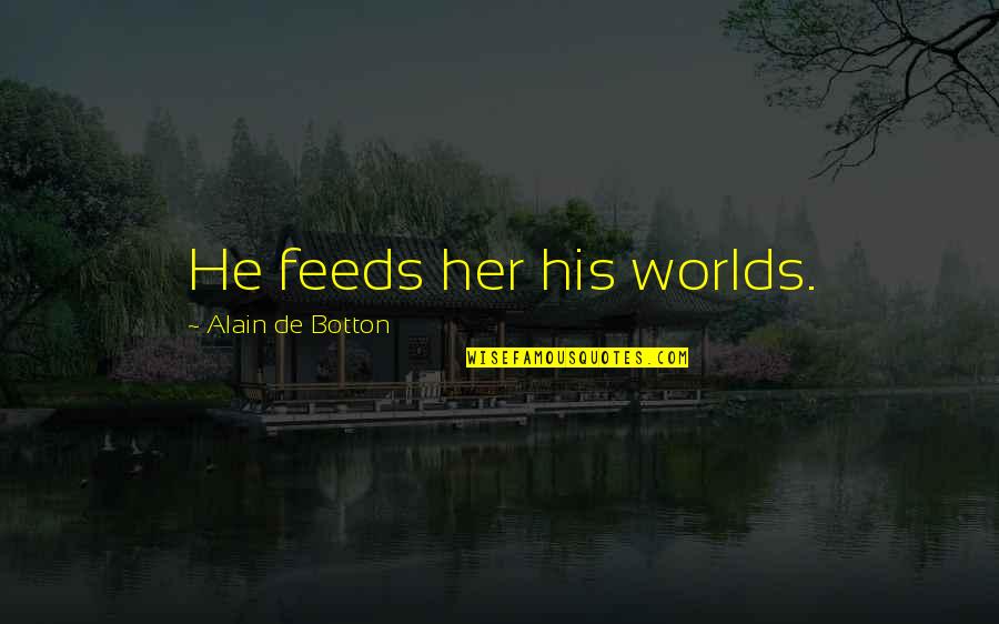 Shinawatra Tower Quotes By Alain De Botton: He feeds her his worlds. Shinawatra Tower Quotes By Alain De Botton: He feeds her his worlds.