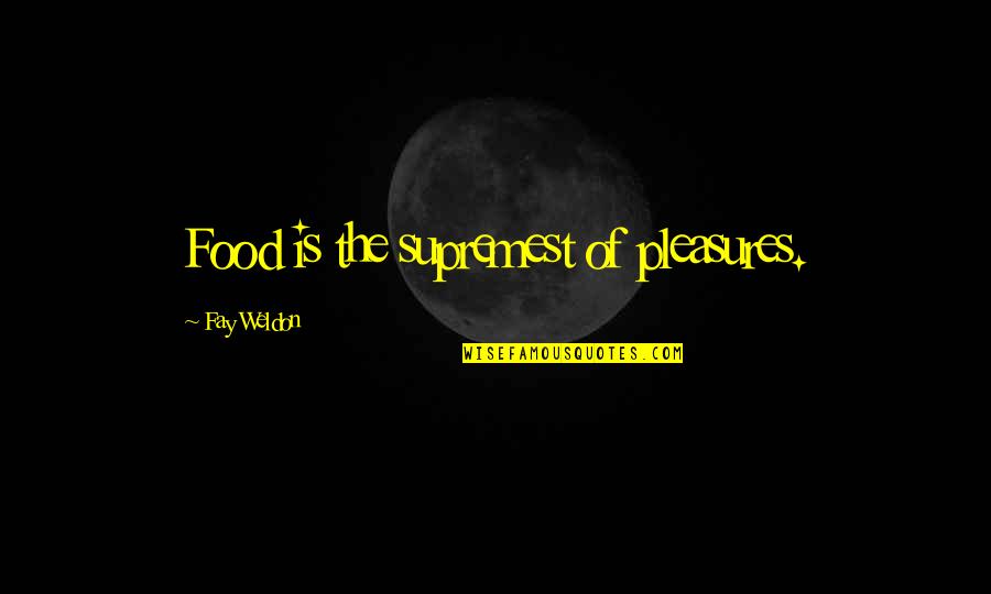 Shinawatra Tower Quotes By Fay Weldon: Food is the supremest of pleasures. Shinawatra Tower Quotes By Fay Weldon: Food is the supremest of pleasures.