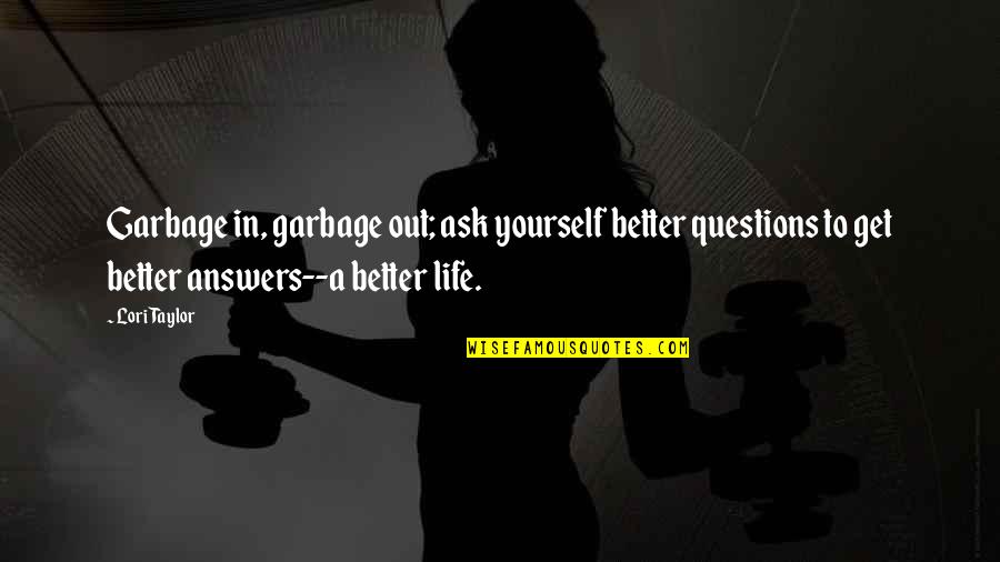 Shinawatra Tower Quotes By Lori Taylor: Garbage in, garbage out; ask yourself better questions Shinawatra Tower Quotes By Lori Taylor: Garbage in, garbage out; ask yourself better questions