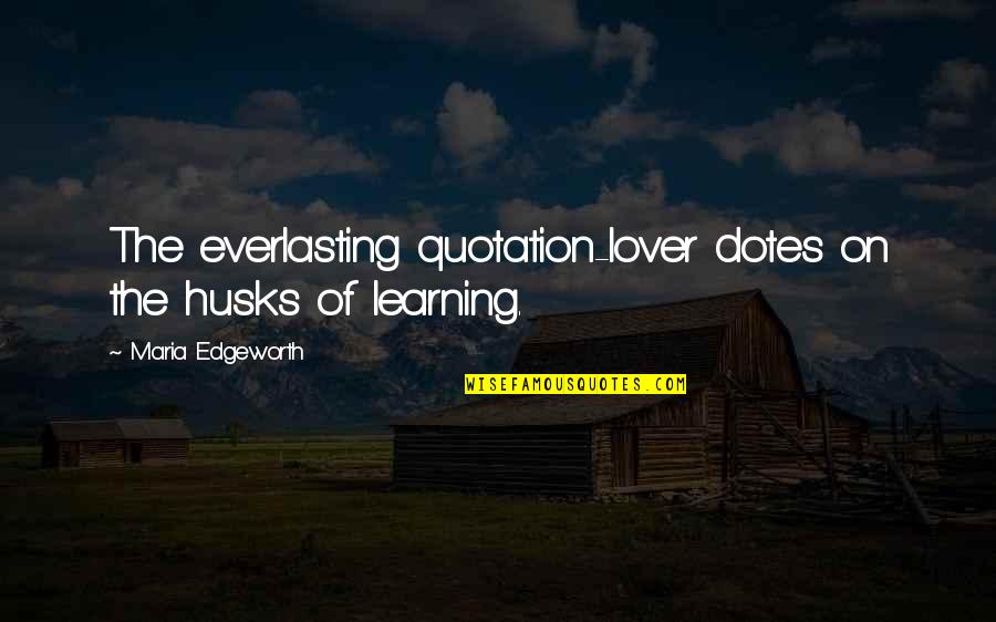 Shinawatra Tower Quotes By Maria Edgeworth: The everlasting quotation-lover dotes on the husks of Shinawatra Tower Quotes By Maria Edgeworth: The everlasting quotation-lover dotes on the husks of